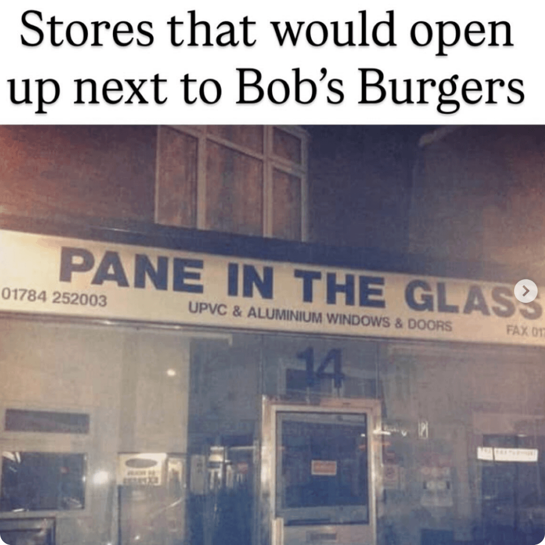 A meme shows a storefront with a sign reading "PANE IN THE GLASS" beneath the caption, "Stores that would open up next to Bob's Burgers." The image humorously references the pun in the business name.