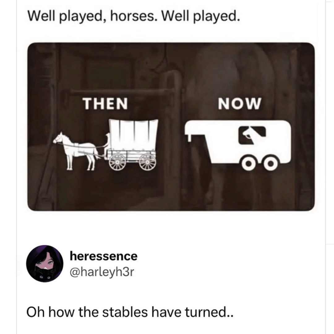 A meme compares horse-drawn wagons labeled “THEN” with a modern horse trailer labeled “NOW.” The caption reads, “Well played, horses. Well played,” followed by the joke, “Oh how the stables have turned.”
