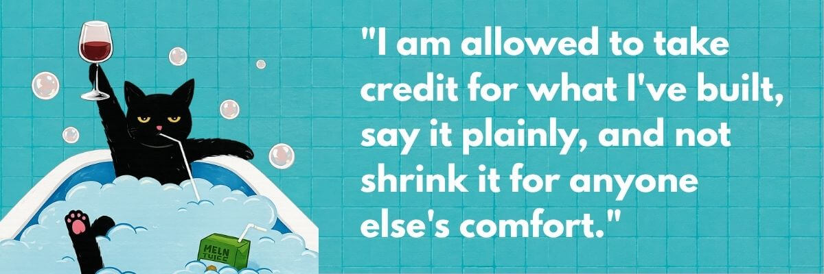 A motivational graphic features a black cat relaxing in a bubble bath while raising a glass of red wine. Beside the illustration, a quote reads, “I am allowed to take credit for what I've built, say it plainly, and not shrink it for anyone else's comfort.”
