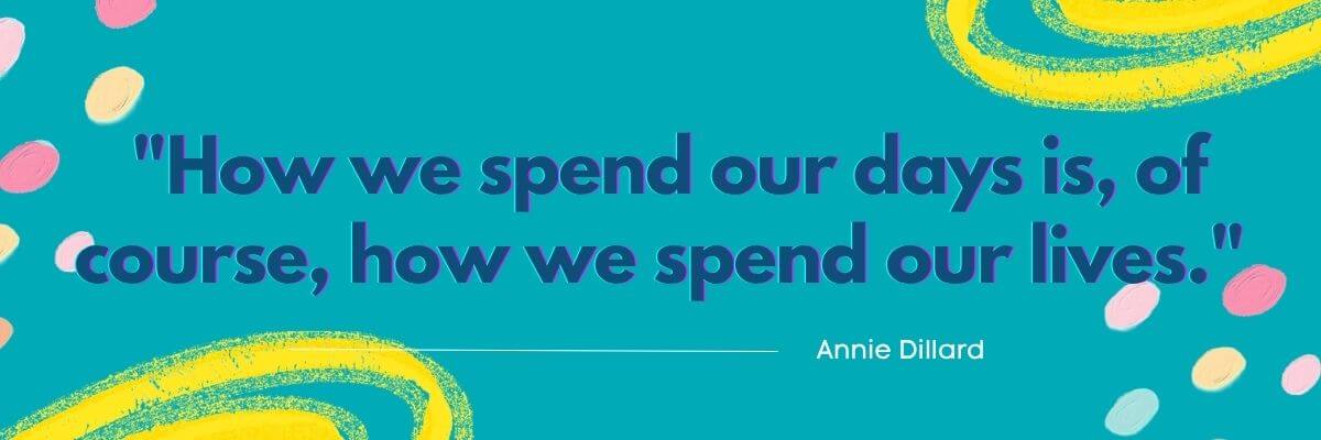 A motivational quote graphic on a teal background reads, “How we spend our days is, of course, how we spend our lives.” Colorful abstract doodles and the attribution to Annie Dillard decorate the design.