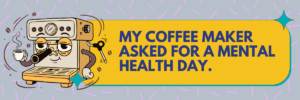 An illustrated coffee maker with sleepy eyes holds a small cup beside a yellow text box. The text reads, βMy coffee maker asked for a mental health day.β