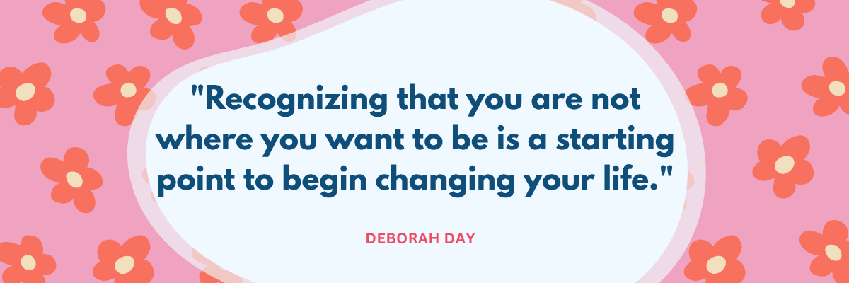 A pink background is decorated with orange flowers surrounding a large white speech-shaped area. Dark blue text contains a quote about recognizing that you are not where you want to be, with “DEBORAH DAY” written underneath.