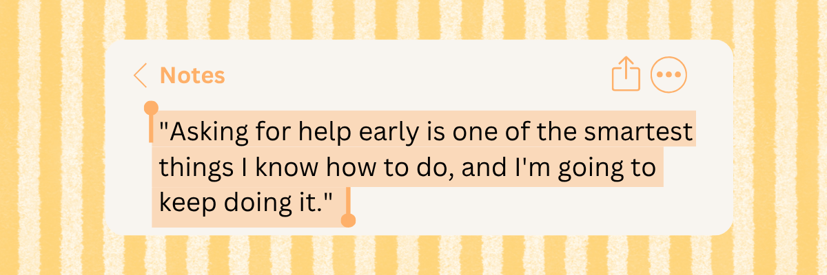A white Notes app-style box sits against a yellow and white striped background. Black text highlighted in peach reads, “Asking for help early is one of the smartest things I know how to do, and I'm going to keep doing it.”