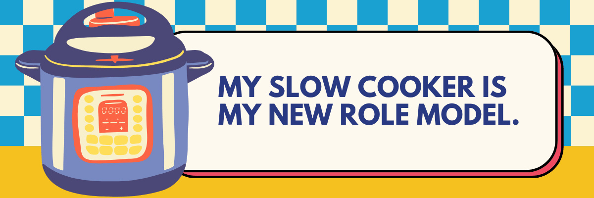 An illustrated slow cooker appears beside a large cream text box on a blue, cream, and yellow background. The text reads, “MY SLOW COOKER IS MY NEW ROLE MODEL.”