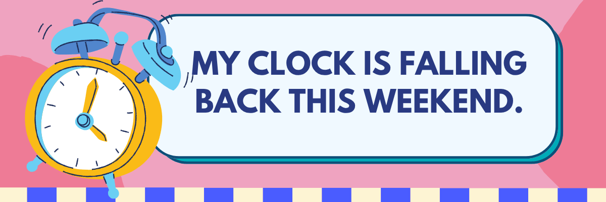 A pink graphic features a colorful alarm clock beside the text “MY CLOCK IS FALLING BACK THIS WEEKEND.” Blue and white stripes decorate the bottom.