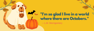 An illustrated dog wears a white ghost costume beside an orange pumpkin and small flying bats. Blue text reads, “I’m so glad I live in a world where there are Octobers.” with “— L.M. Montgomery” underneath in pink.