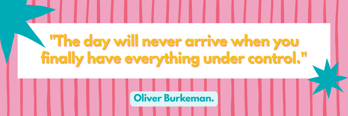 A pink striped graphic displays the quote “The day will never arrive when you finally have everything under control.” Oliver Burkeman’s name appears below in teal.